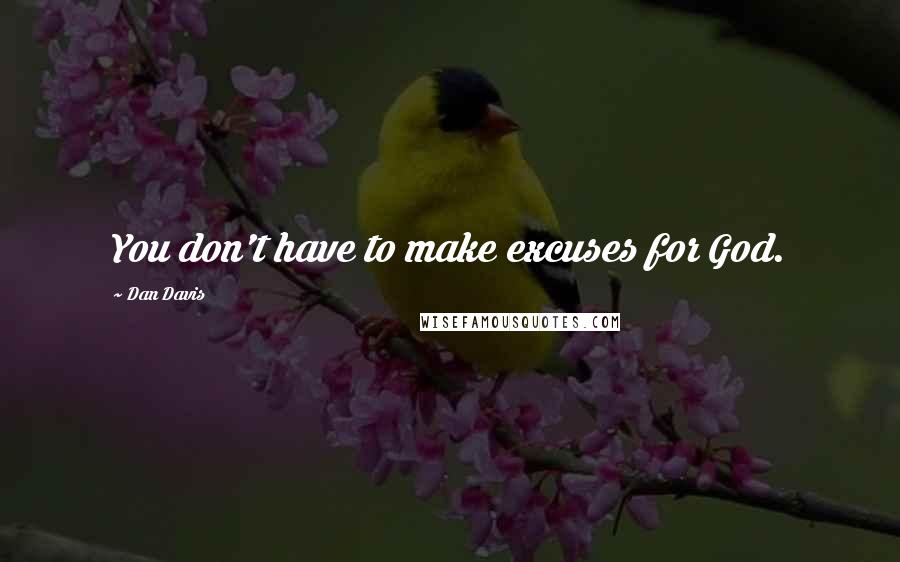 Dan Davis Quotes: You don't have to make excuses for God.