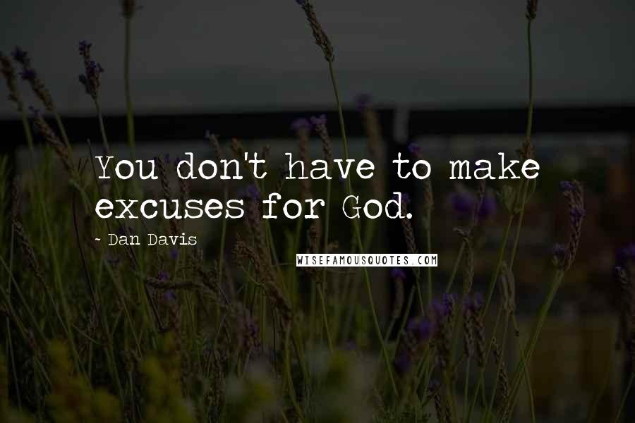 Dan Davis Quotes: You don't have to make excuses for God.