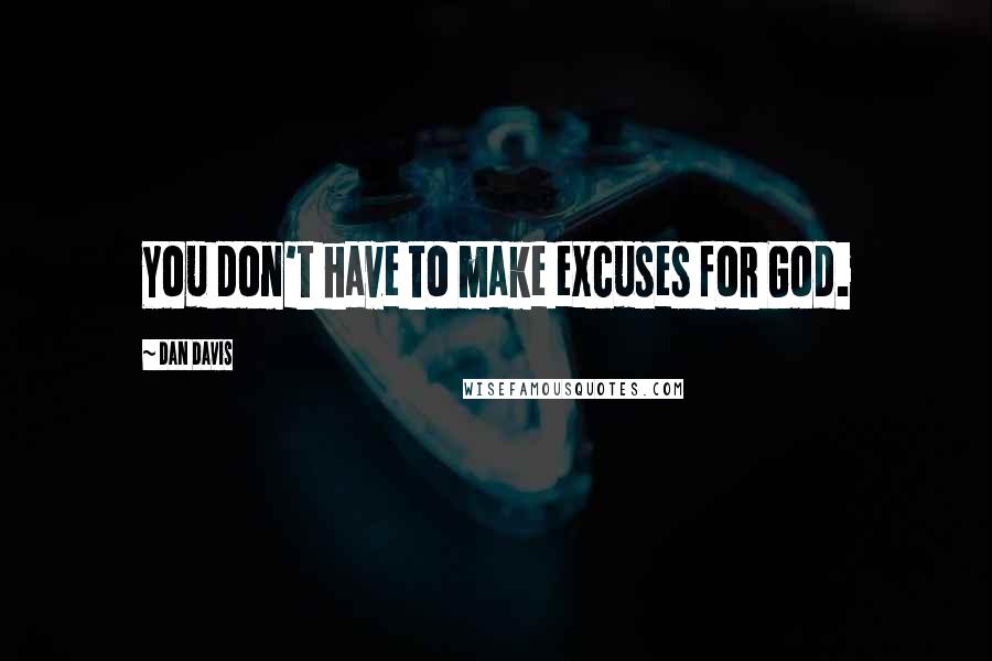 Dan Davis Quotes: You don't have to make excuses for God.