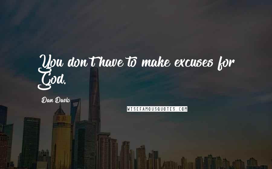 Dan Davis Quotes: You don't have to make excuses for God.