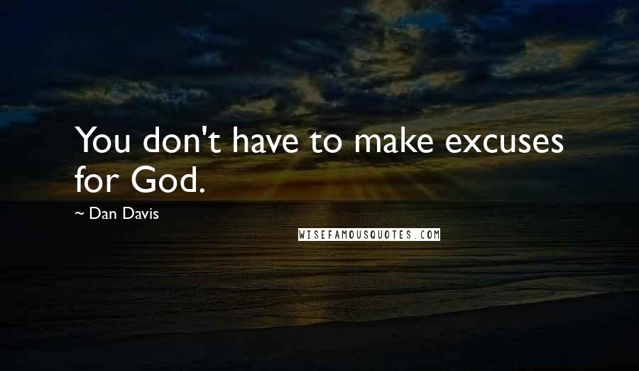 Dan Davis Quotes: You don't have to make excuses for God.