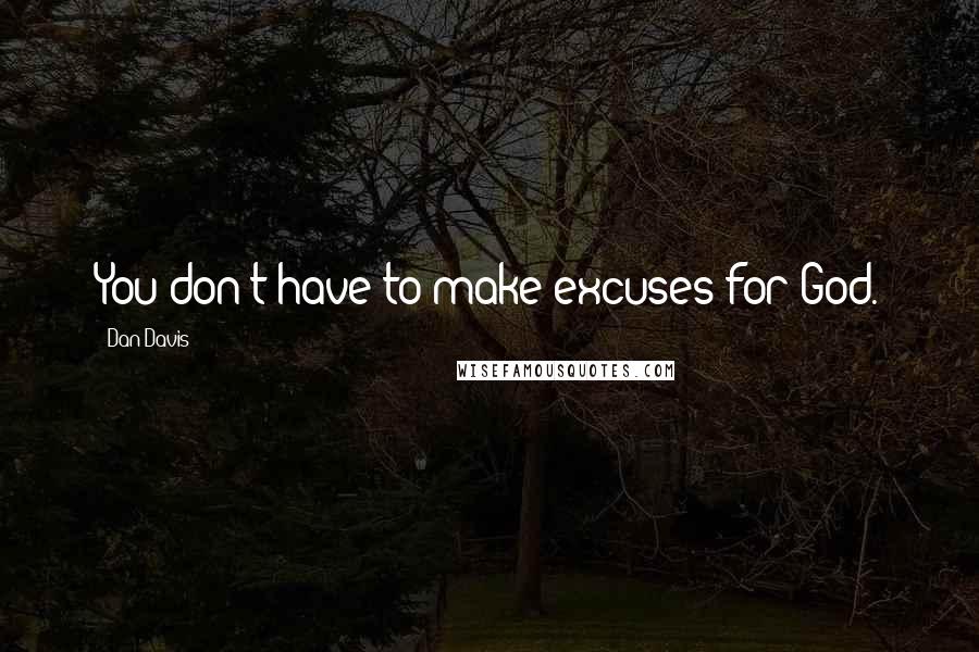 Dan Davis Quotes: You don't have to make excuses for God.