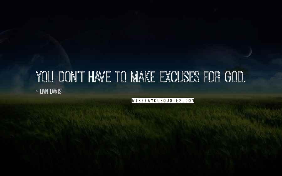 Dan Davis Quotes: You don't have to make excuses for God.