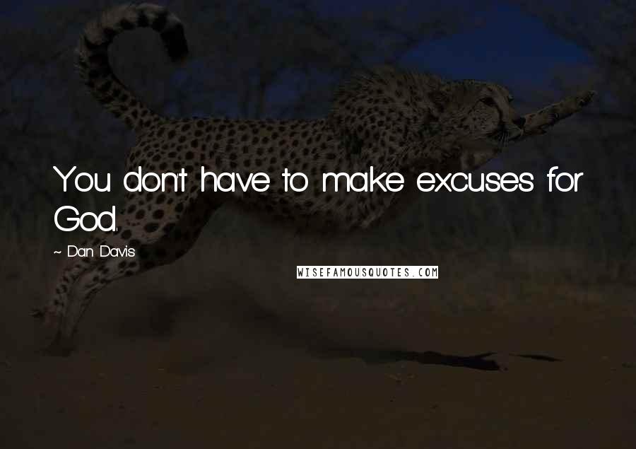 Dan Davis Quotes: You don't have to make excuses for God.