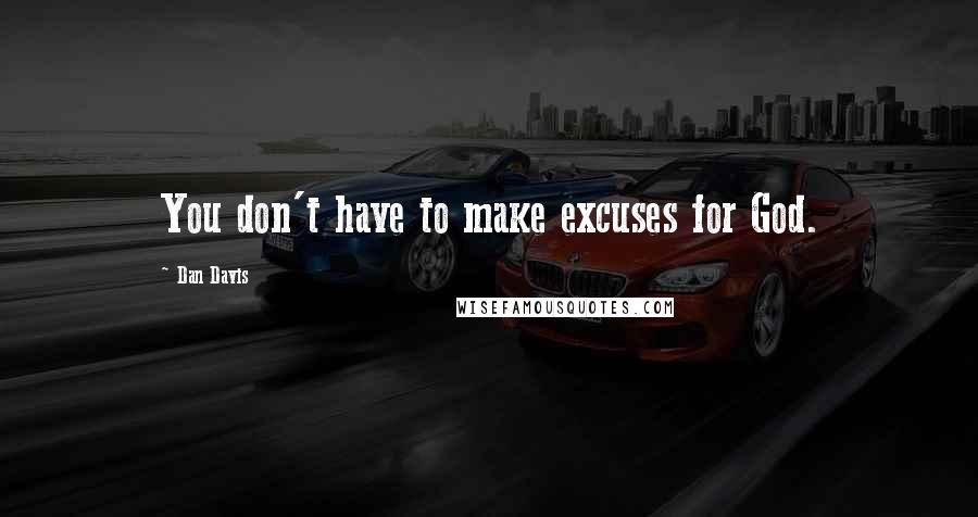 Dan Davis Quotes: You don't have to make excuses for God.