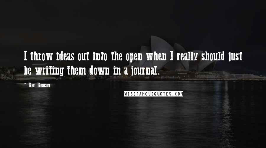 Dan Deacon Quotes: I throw ideas out into the open when I really should just be writing them down in a journal.