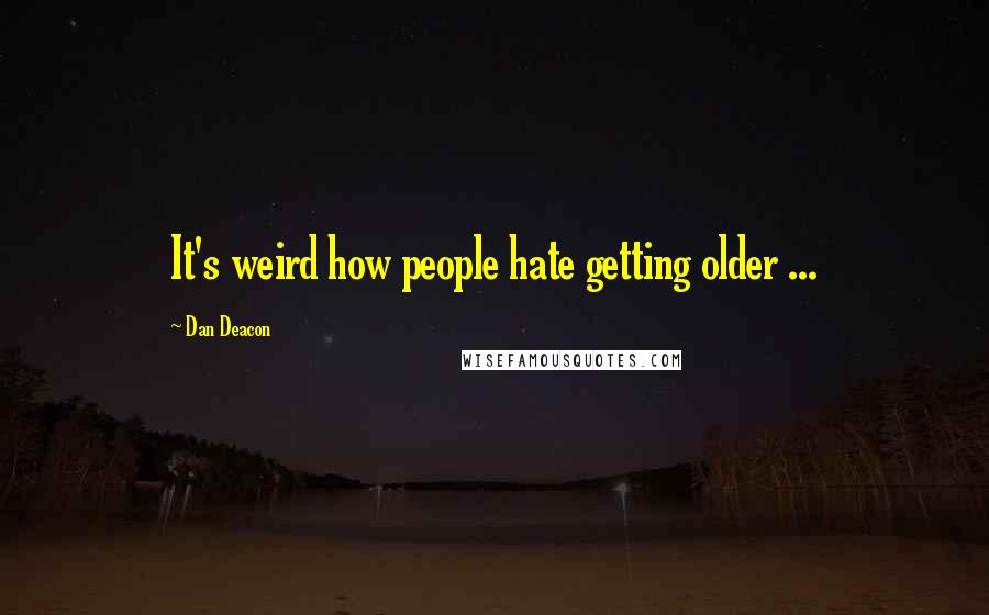 Dan Deacon Quotes: It's weird how people hate getting older ...