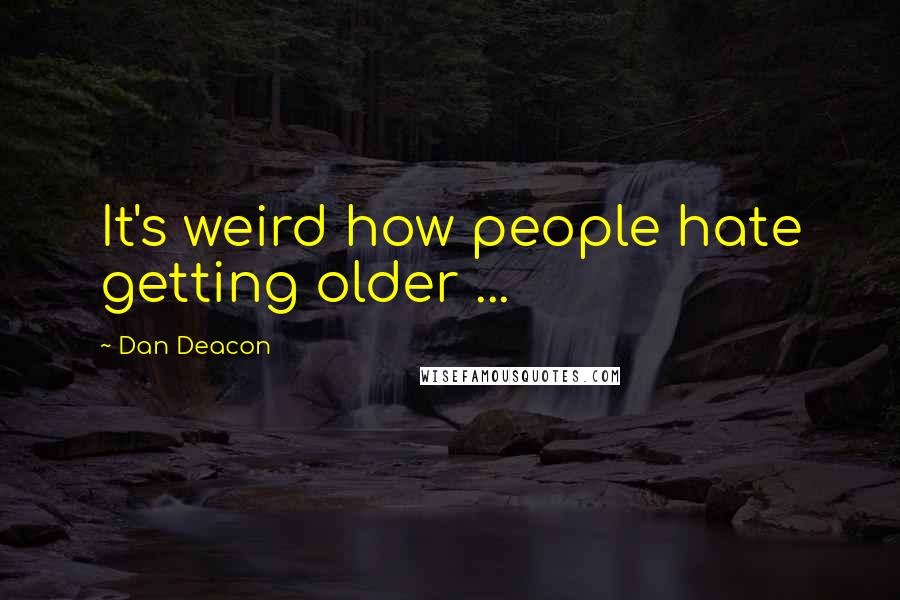 Dan Deacon Quotes: It's weird how people hate getting older ...