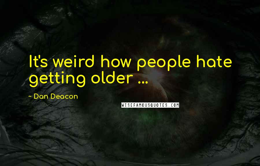 Dan Deacon Quotes: It's weird how people hate getting older ...