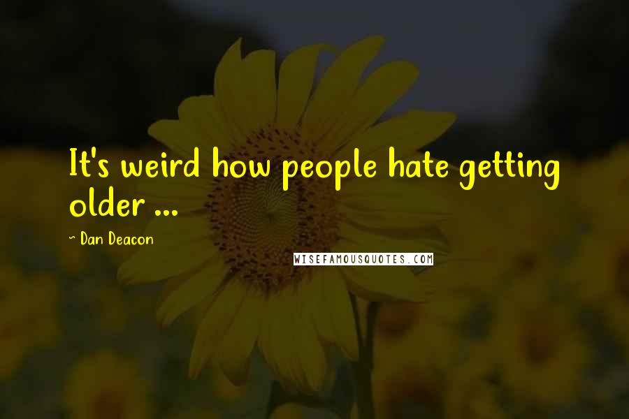Dan Deacon Quotes: It's weird how people hate getting older ...