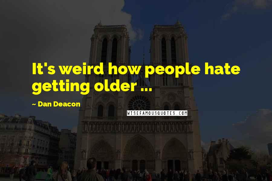 Dan Deacon Quotes: It's weird how people hate getting older ...