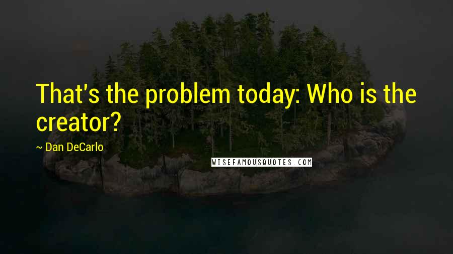 Dan DeCarlo Quotes: That's the problem today: Who is the creator?