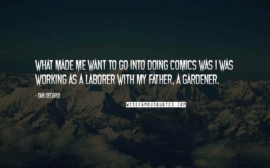 Dan DeCarlo Quotes: What made me want to go into doing comics was I was working as a laborer with my father, a gardener.