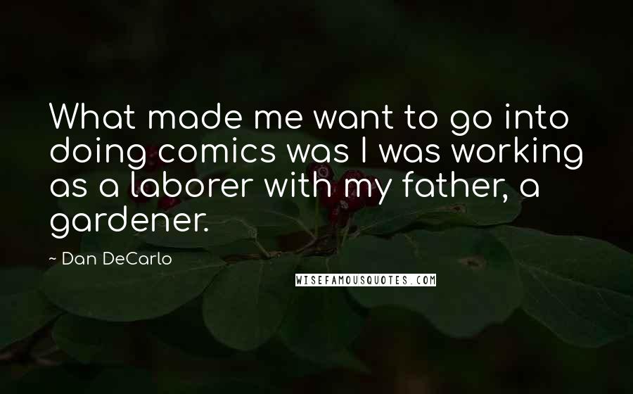 Dan DeCarlo Quotes: What made me want to go into doing comics was I was working as a laborer with my father, a gardener.