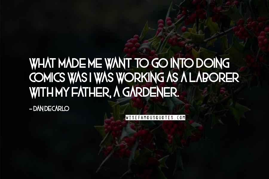 Dan DeCarlo Quotes: What made me want to go into doing comics was I was working as a laborer with my father, a gardener.
