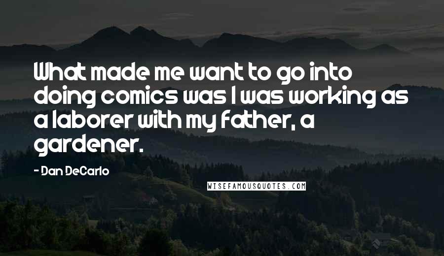 Dan DeCarlo Quotes: What made me want to go into doing comics was I was working as a laborer with my father, a gardener.