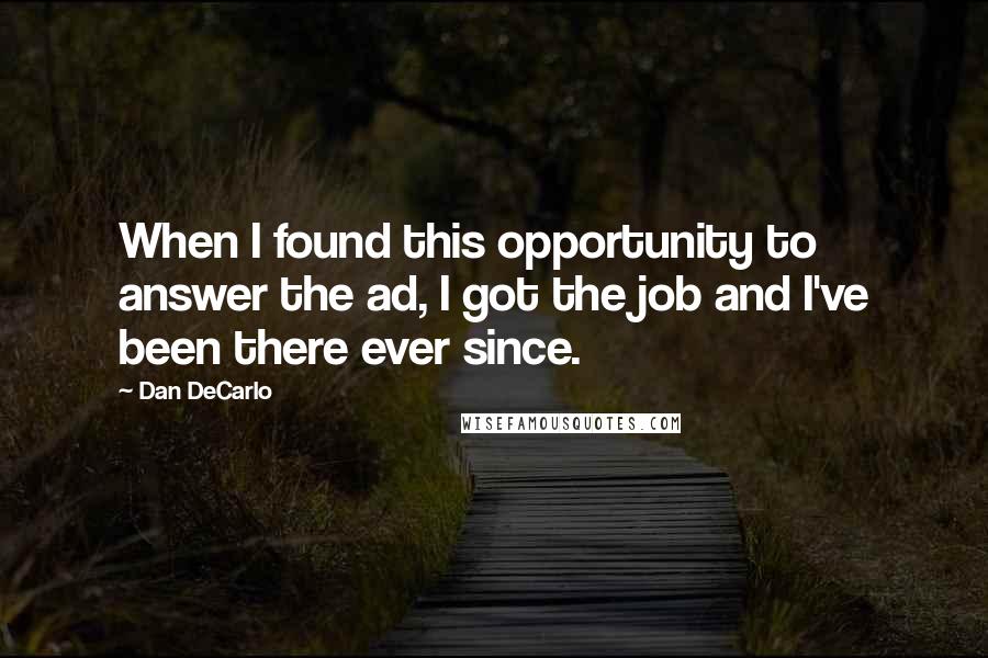 Dan DeCarlo Quotes: When I found this opportunity to answer the ad, I got the job and I've been there ever since.