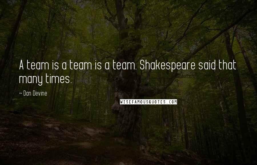 Dan Devine Quotes: A team is a team is a team. Shakespeare said that many times.