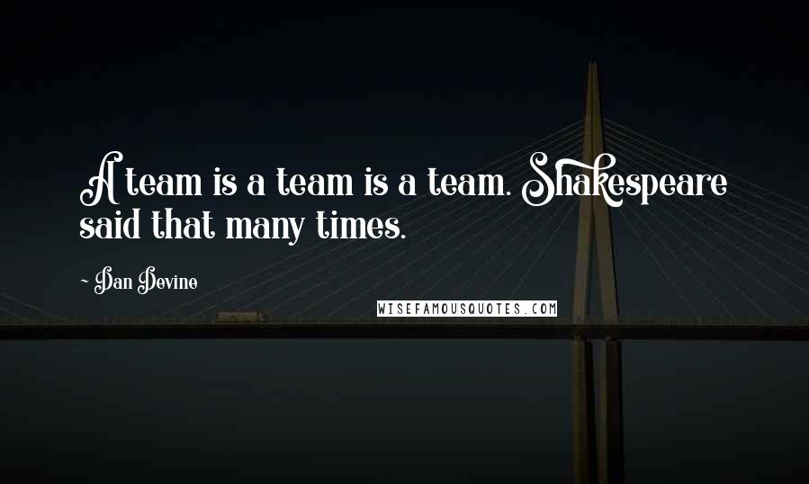 Dan Devine Quotes: A team is a team is a team. Shakespeare said that many times.