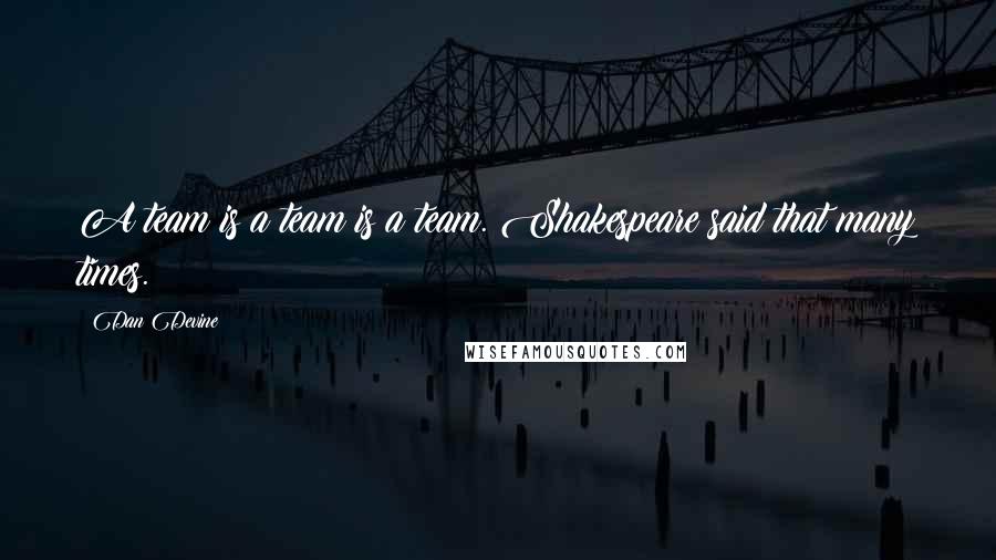 Dan Devine Quotes: A team is a team is a team. Shakespeare said that many times.