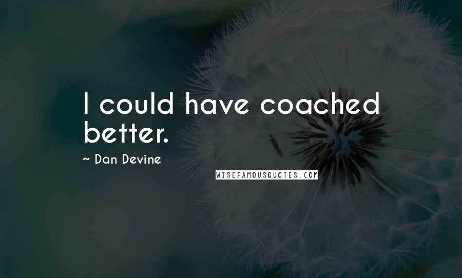 Dan Devine Quotes: I could have coached better.