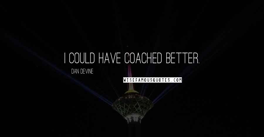 Dan Devine Quotes: I could have coached better.