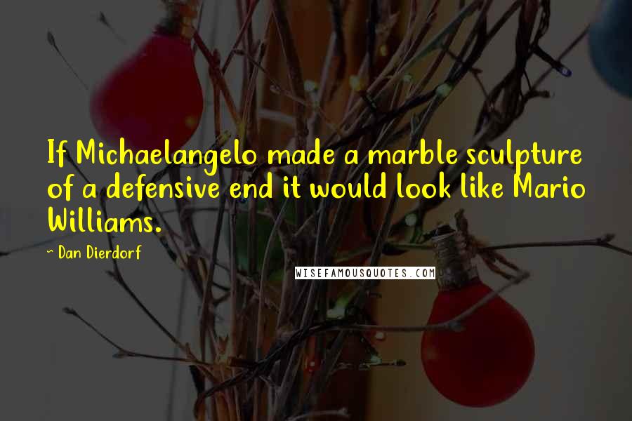 Dan Dierdorf Quotes: If Michaelangelo made a marble sculpture of a defensive end it would look like Mario Williams.