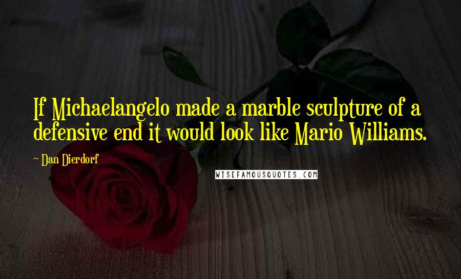 Dan Dierdorf Quotes: If Michaelangelo made a marble sculpture of a defensive end it would look like Mario Williams.