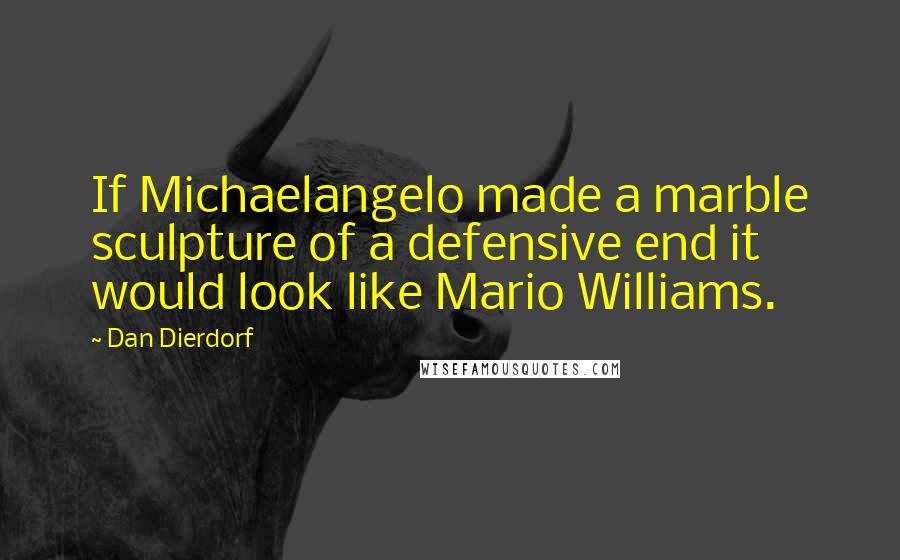 Dan Dierdorf Quotes: If Michaelangelo made a marble sculpture of a defensive end it would look like Mario Williams.