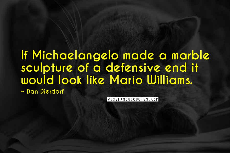 Dan Dierdorf Quotes: If Michaelangelo made a marble sculpture of a defensive end it would look like Mario Williams.