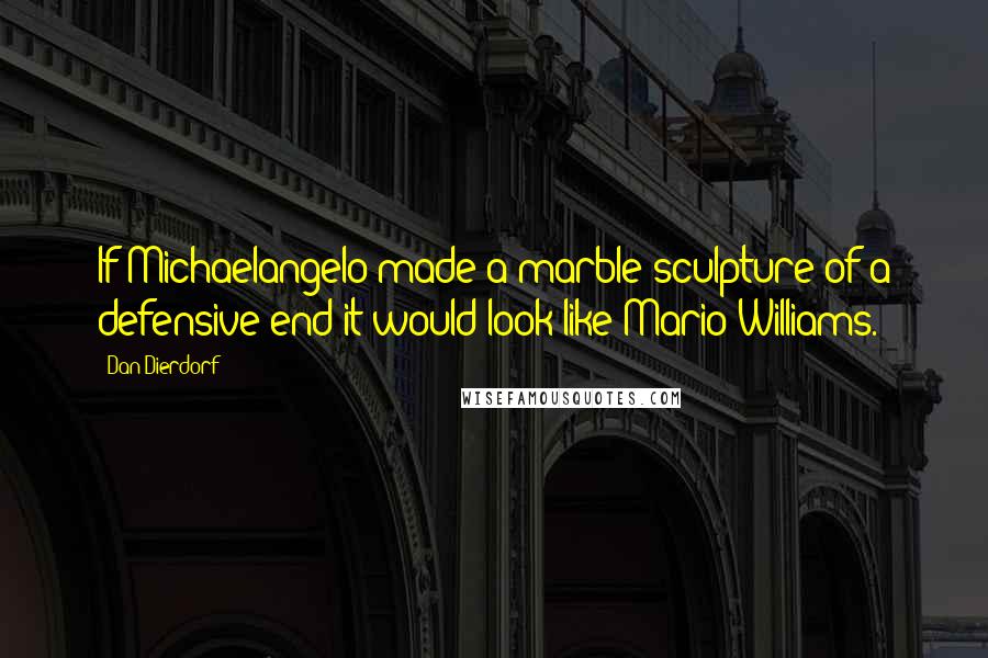 Dan Dierdorf Quotes: If Michaelangelo made a marble sculpture of a defensive end it would look like Mario Williams.