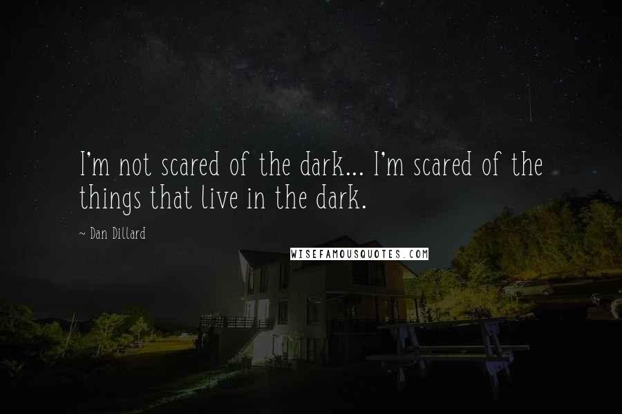 Dan Dillard Quotes: I'm not scared of the dark... I'm scared of the things that live in the dark.