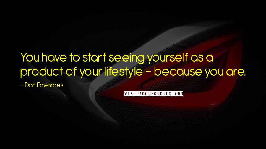 Dan Edwardes Quotes: You have to start seeing yourself as a product of your lifestyle - because you are.