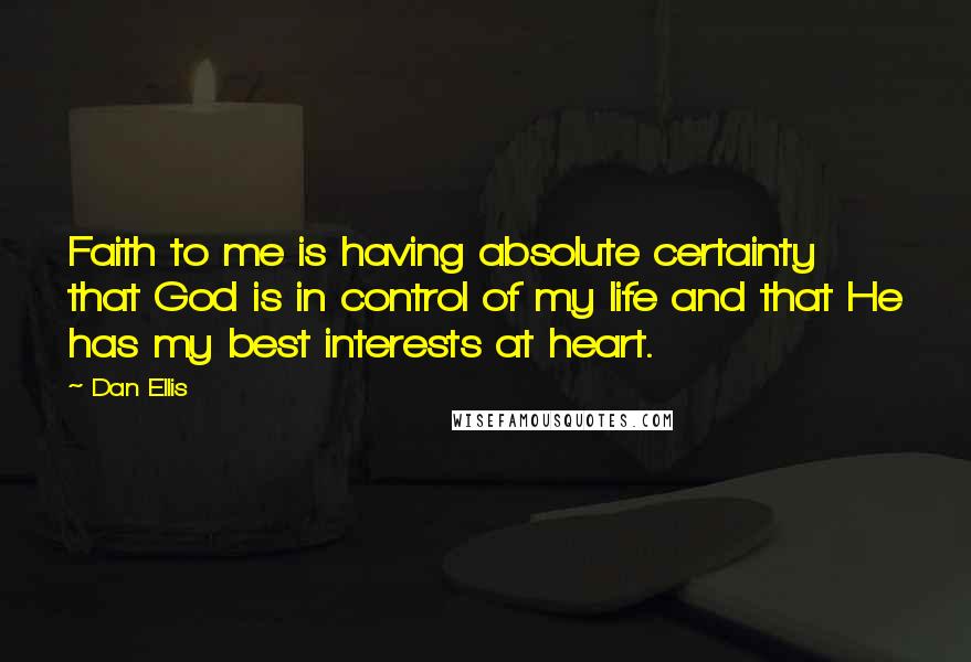 Dan Ellis Quotes: Faith to me is having absolute certainty that God is in control of my life and that He has my best interests at heart.