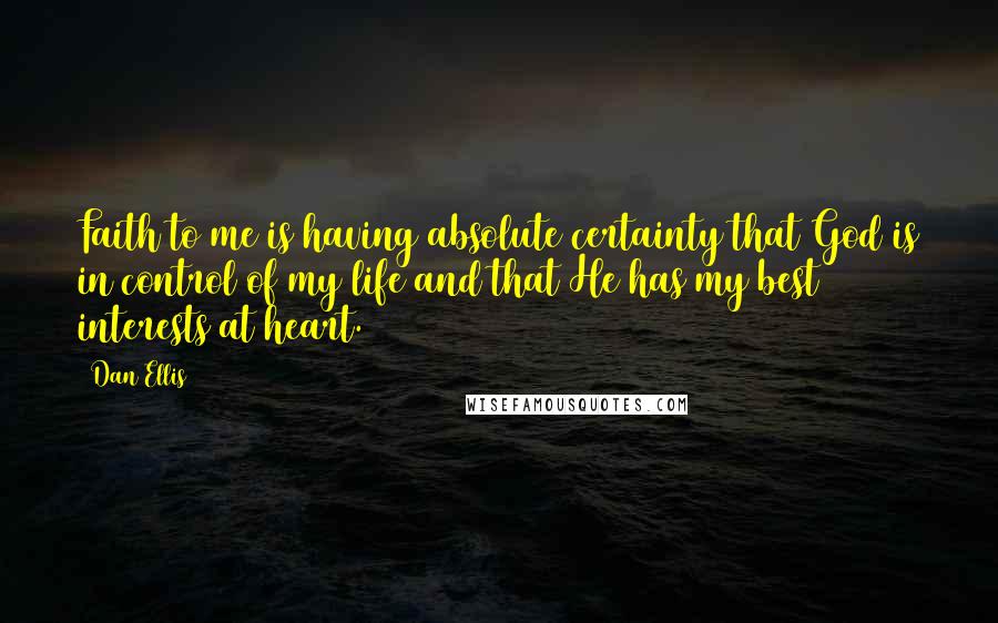 Dan Ellis Quotes: Faith to me is having absolute certainty that God is in control of my life and that He has my best interests at heart.