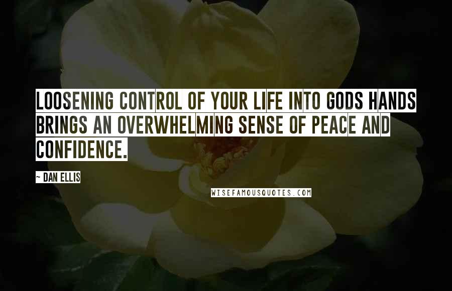 Dan Ellis Quotes: Loosening control of your life into Gods hands brings an overwhelming sense of peace and confidence.