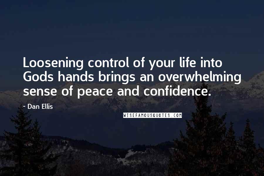 Dan Ellis Quotes: Loosening control of your life into Gods hands brings an overwhelming sense of peace and confidence.