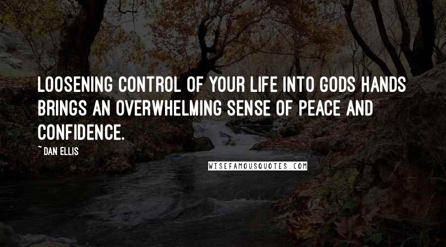 Dan Ellis Quotes: Loosening control of your life into Gods hands brings an overwhelming sense of peace and confidence.