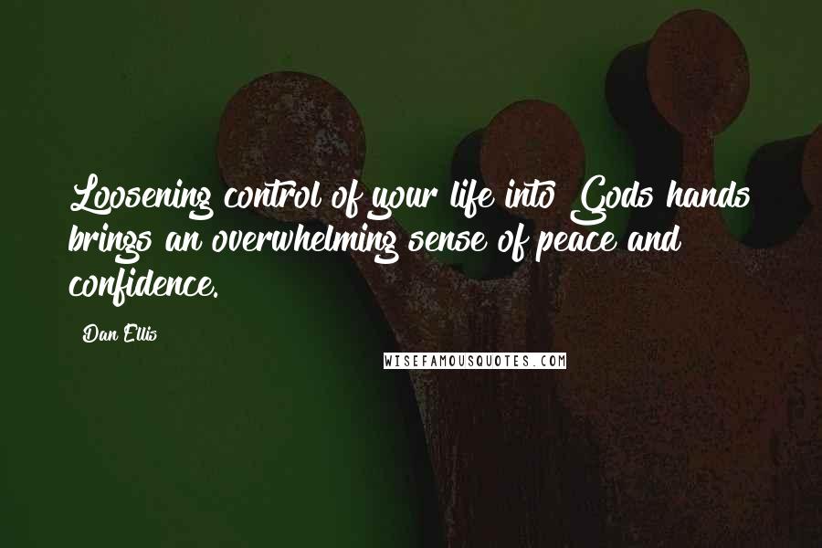 Dan Ellis Quotes: Loosening control of your life into Gods hands brings an overwhelming sense of peace and confidence.