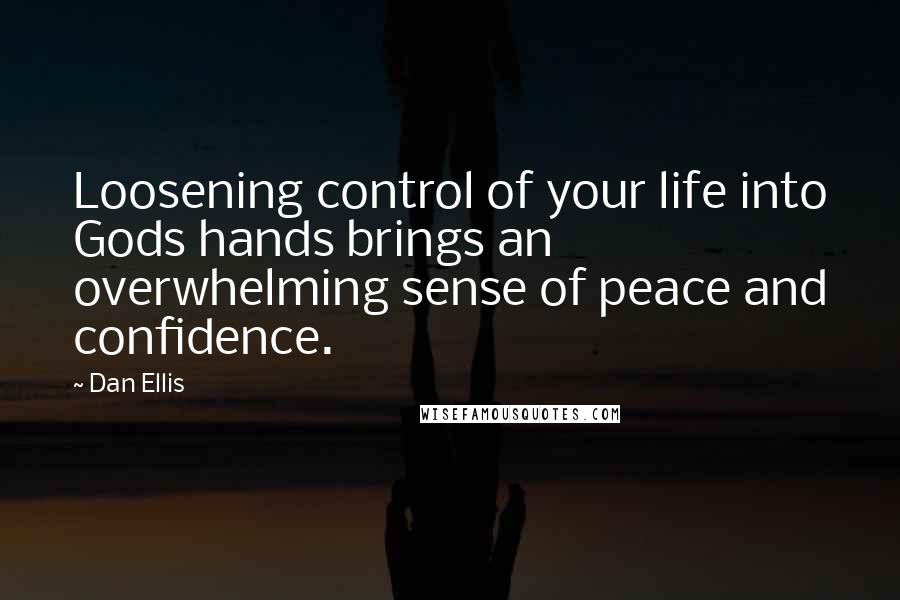 Dan Ellis Quotes: Loosening control of your life into Gods hands brings an overwhelming sense of peace and confidence.