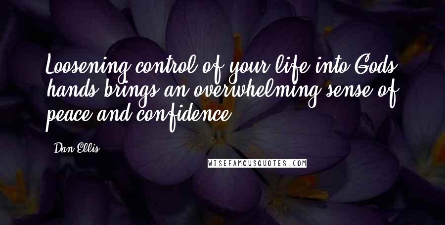 Dan Ellis Quotes: Loosening control of your life into Gods hands brings an overwhelming sense of peace and confidence.