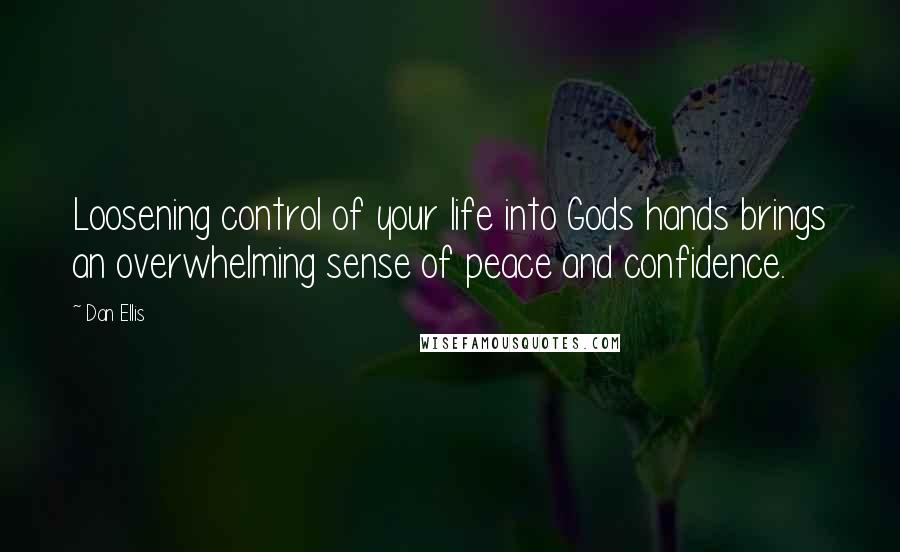 Dan Ellis Quotes: Loosening control of your life into Gods hands brings an overwhelming sense of peace and confidence.