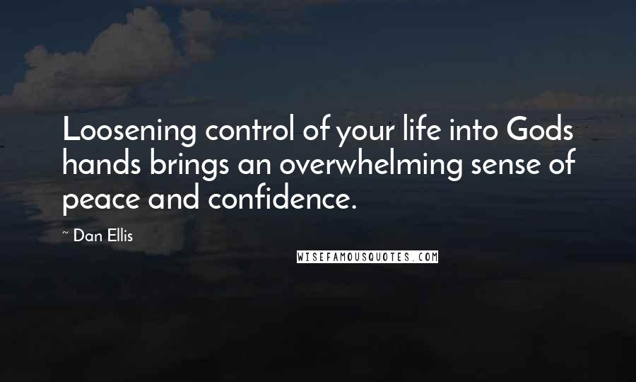 Dan Ellis Quotes: Loosening control of your life into Gods hands brings an overwhelming sense of peace and confidence.