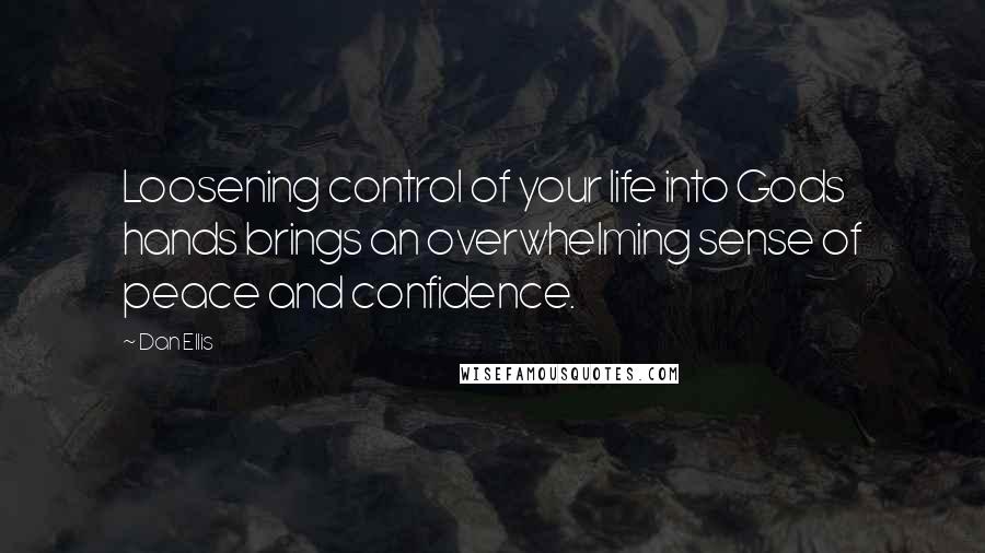 Dan Ellis Quotes: Loosening control of your life into Gods hands brings an overwhelming sense of peace and confidence.