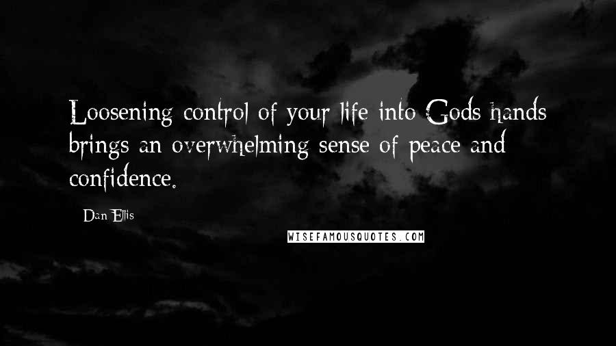 Dan Ellis Quotes: Loosening control of your life into Gods hands brings an overwhelming sense of peace and confidence.
