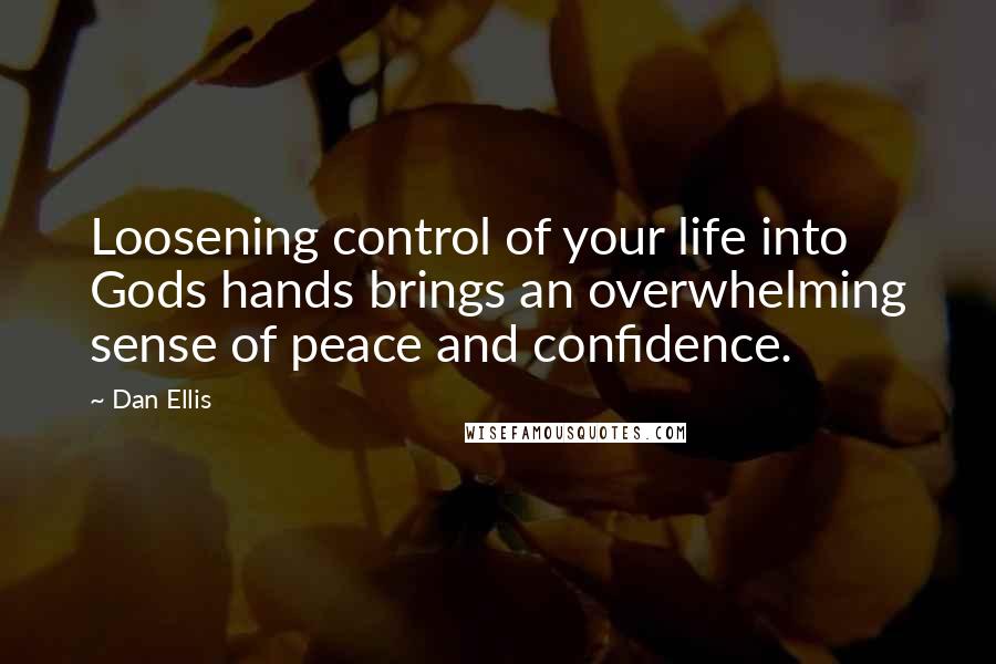 Dan Ellis Quotes: Loosening control of your life into Gods hands brings an overwhelming sense of peace and confidence.