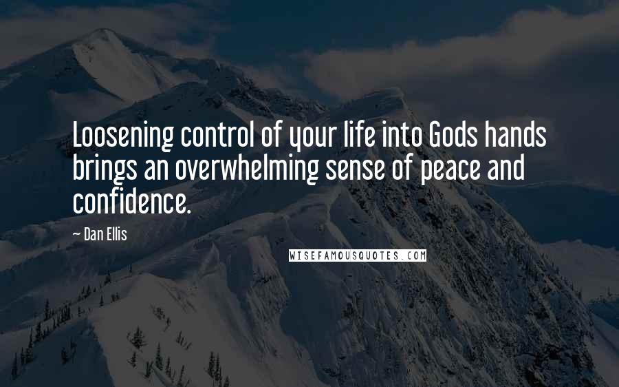 Dan Ellis Quotes: Loosening control of your life into Gods hands brings an overwhelming sense of peace and confidence.