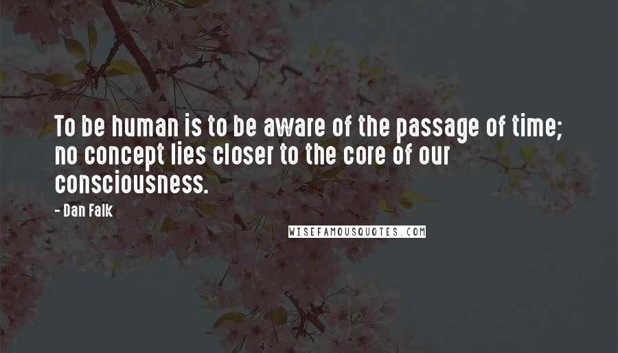 Dan Falk Quotes: To be human is to be aware of the passage of time; no concept lies closer to the core of our consciousness.