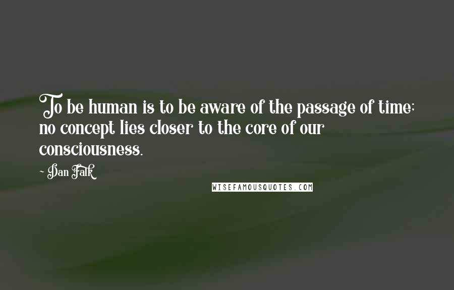 Dan Falk Quotes: To be human is to be aware of the passage of time; no concept lies closer to the core of our consciousness.