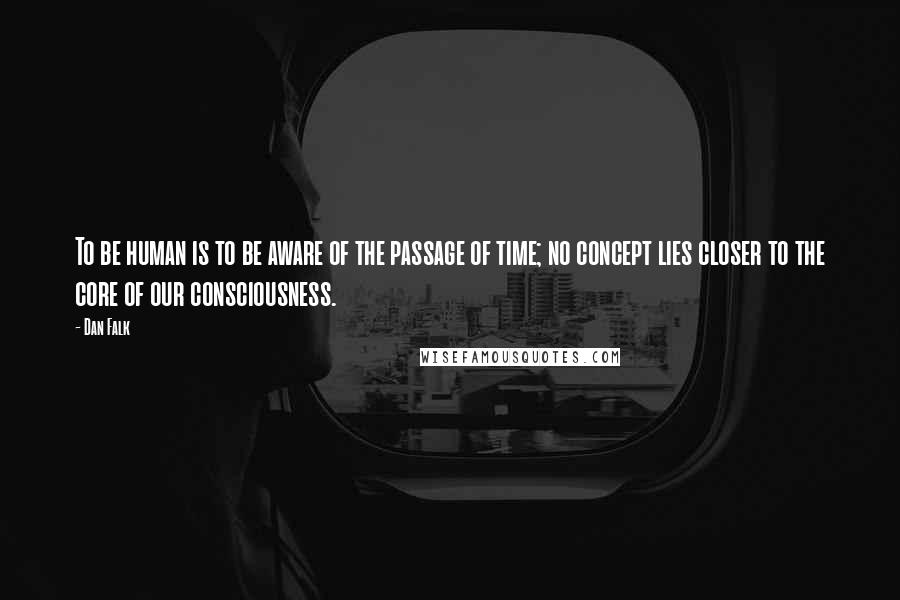 Dan Falk Quotes: To be human is to be aware of the passage of time; no concept lies closer to the core of our consciousness.